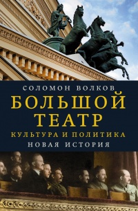 Большой театр. Культура и политика. Новая история - Соломон Волков