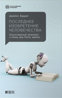 Последнее изобретение человечества. Искусственный интеллект и конец эры Homo sapiens - Джеймс Баррат