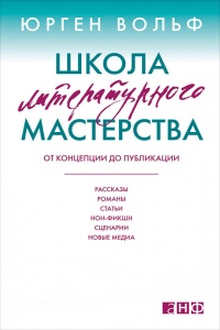 Школа литературного мастерства. От концепции до публикации. Рассказы, романы, статьи, нон-фикшн, сценарии, новые медиа - Юрген Вольф