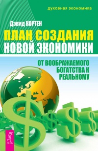 План создания Новой экономики. От воображаемого богатства к реальному - Дэвид Кортен
