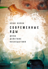 Современные яды. Дозы, действие, последствия - Алан Колок