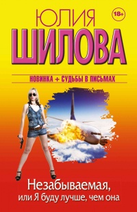 Незабываемая, или Я буду лучше, чем она - Юлия Шилова