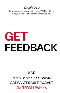 GET FEEDBACK. Как негативные отзывы сделают ваш продукт лидером рынка - Джей Бэр