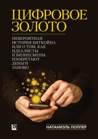 Цифровое Золото. Невероятная история Биткойна или о том, как идеалисты и бизнесмены изобретают деньги заново - Натаниел Поппер