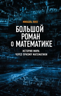 Большой роман о математике. История мира через призму математики - Микаэль Лонэ