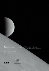 Все эти миры - ваши. Научные поиски внеземной жизни - Джон Уиллис