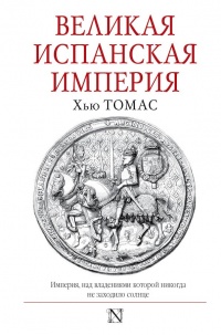 Великая Испанская империя - Томас Хью