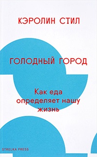 Голодный город. Как еда определяет нашу жизнь - Кэролин Стил