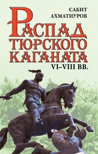 Распад тюркского каганата. VI-VIII вв - Сабит Ахматнуров