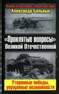 "Проклятые вопросы" Великой Отечественной. Утерянные победы, упущенные возможности - Александр Больных