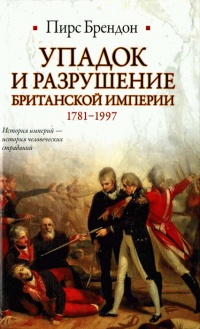 Упадок и разрушение Британской империи 1781-1997 - Пирс Брендон