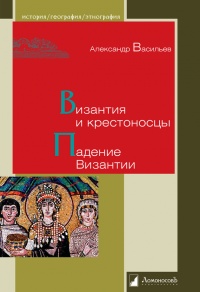 Византия и крестоносцы. Падение Византии - Александр Васильев