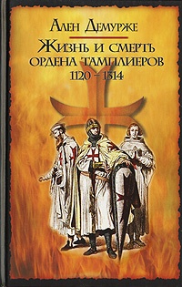 Жизнь и смерть ордена тамплиеров. 1120-1314 - Ален Демурже