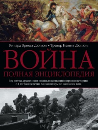 Война. Полная энциклопедия. Все битвы, сражения и военные кампании мировой истории с 4-го тысячелетия до нашей эры до конца XX века - Тревор Невитт Дюпюи
