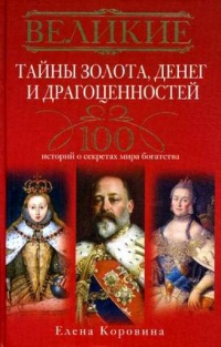 Великие тайны золота, денег и драгоценностей. 100 историй о секретах мира богатства - Елена Коровина