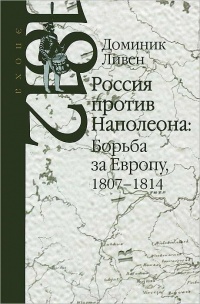 Россия против Наполеона. Борьба за Европу. 1807-1814 - Доминик Ливен