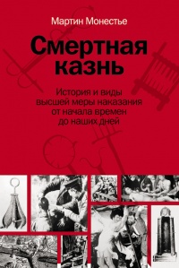 Смертная казнь. История и виды высшей меры наказания от начала времен до наших дней - Мартин Монестье