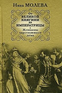 От Великой княгини до Императрицы. Женщины царствующего дома - Нина Молева