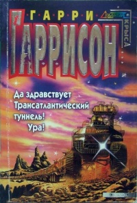 Да здравствует Трансатлантический туннель! Ура! - Гарри Гаррисон