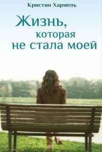 Жизнь, которая не стала моей - Кристин Хармель