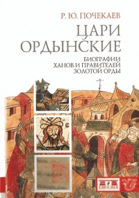 Цари ордынские. Биографии ханов и правителей Золотой Орды - Роман Почекаев
