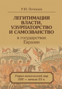 Легитимация власти, узурпаторство и самозванство в государствах Евразии. Тюрско-монгольский мир XIII - начала XX века - Роман Почекаев