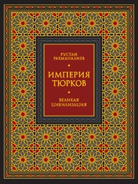 Империя тюрков. Великая цивилизация - Рустан Рахманалиев