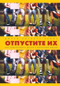 Отпустите их. Как подготовить детей к взрослой жизни - Джули Литкотт-Хеймс