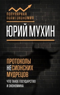 Протоколы несионских мудрецов. Что такое государство и экономика - Юрий Мухин