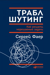 Траблшутинг. Как решать нерешаемые задачи, посмотрев на проблему с другой стороны - Сергей Фаер