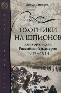 Охотники на шпионов. Контрразведка Российской империи 1903-1914 гг. - Борис Старков