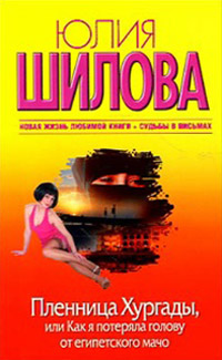 Пленница Хургады, или Как я потеряла голову от египетского мачо - Юлия Шилова
