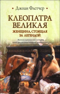 Клеопатра Великая. Женщина, стоящая за легендой - Джоанн Флетчер