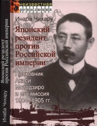 Японский резидент против Российской империи. Полковник Акаси Мотодзиро и его миссия 1904-1905 гг. - Инаба Чихару