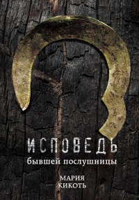 Исповедь бывшей послушницы - Мария Кикоть