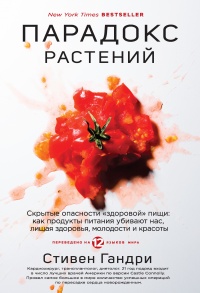 Парадокс растений. Скрытые опасности "здоровой" пищи. Как продукты питания убивают нас, лишая здоровья, молодости и красоты - Стивен Гандри