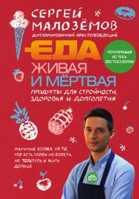 Еда живая и мертвая. Продукты для стройности, здоровья и долголетия. Коллекция из трех бестселлеров - Сергей Малозёмов