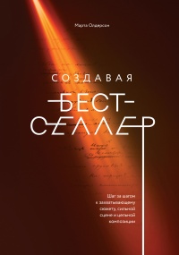 Создавая бестселлер. Шаг за шагом к захватывающему сюжету, сильной сцене и цельной композиции - Марта Олдерсон