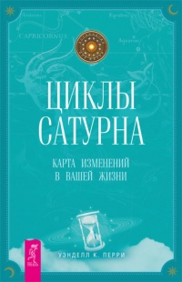 Циклы Сатурна. Карта изменений в вашей жизни - Уэнделл К. Перри