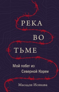 Река во тьме. Мой побег из Северной Кореи - Масадзи Исикава