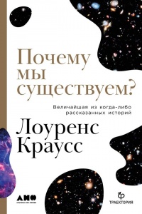 Почему мы существуем? Величайшая из когда-либо рассказанных историй - Лоуренс Краусс
