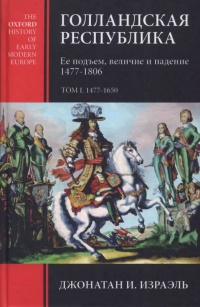 Голландская республика. Ее подъем, величие и падение. 1477-1806. Том 1 - Джонатан И. Израэль