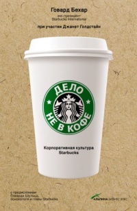 Дело не в кофе. Корпоративная культура Starbucks - Говард Бехар