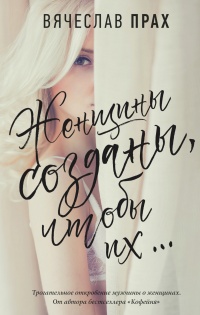 Женщины созданы, чтобы их... - Вячеслав Прах