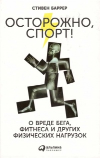 Осторожно, спорт! О вреде бега, фитнеса и других физических нагрузок - Стивен Баррер