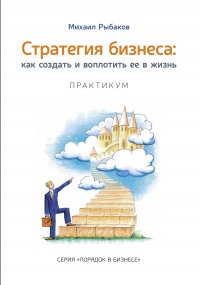 Стратегия бизнеса. Как создать и воплотить ее в жизнь - Михаил Рыбаков