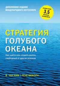 Стратегия голубого океана. Как найти или создать рынок, свободный от других игроков - В. Чан Ким