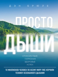 Просто дыши. Спокойствие. Гармония. Здоровье. Успех - Дэн Брюле
