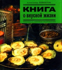 Книга о вкусной жизни. Небольшая советская энциклопедия - Александр Левинтов