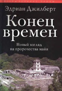 Конец времен. Новый взгляд на пророчества майя - Эдриан Джилберт